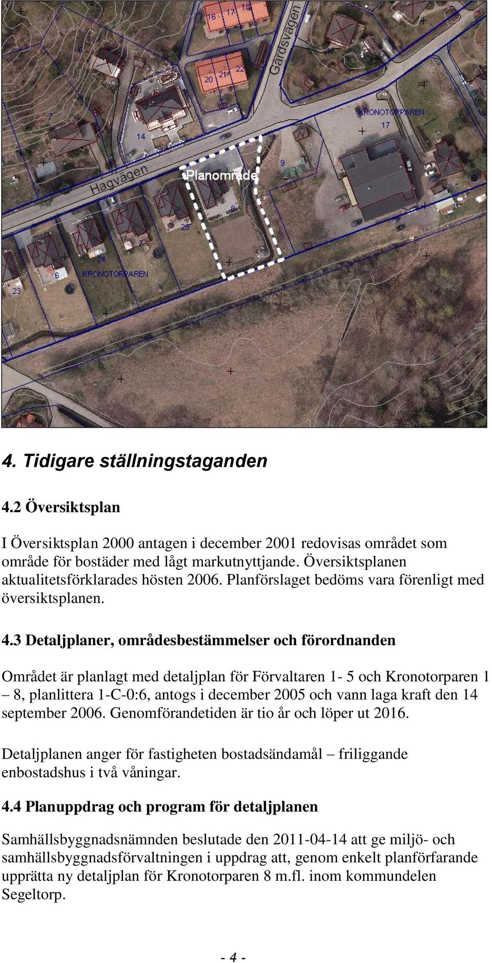 3 Detaljplaner, områdesbestämmelser och förordnanden Området är planlagt med detaljplan för Förvaltaren 1-5 och Kronotorparen 1 8, planlittera 1-C-0:6, antogs i december 2005 och vann laga kraft den