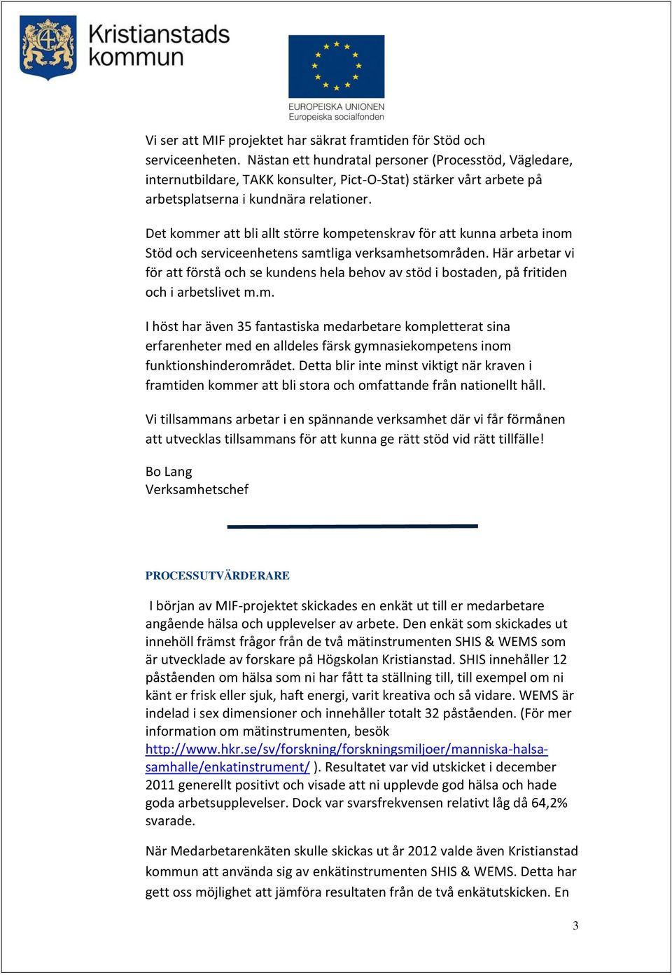 Det kommer att bli allt större kompetenskrav för att kunna arbeta inom Stöd och serviceenhetens samtliga verksamhetsområden.