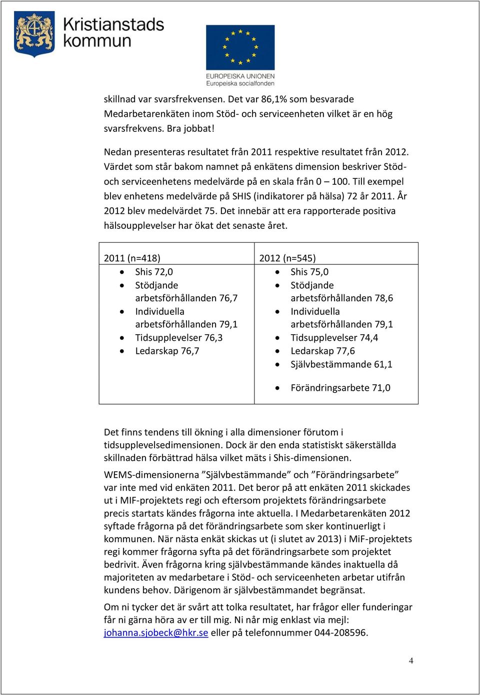 Till exempel blev enhetens medelvärde på SHIS (indikatorer på hälsa) 72 år 2011. År 2012 blev medelvärdet 75. Det innebär att era rapporterade positiva hälsoupplevelser har ökat det senaste året.