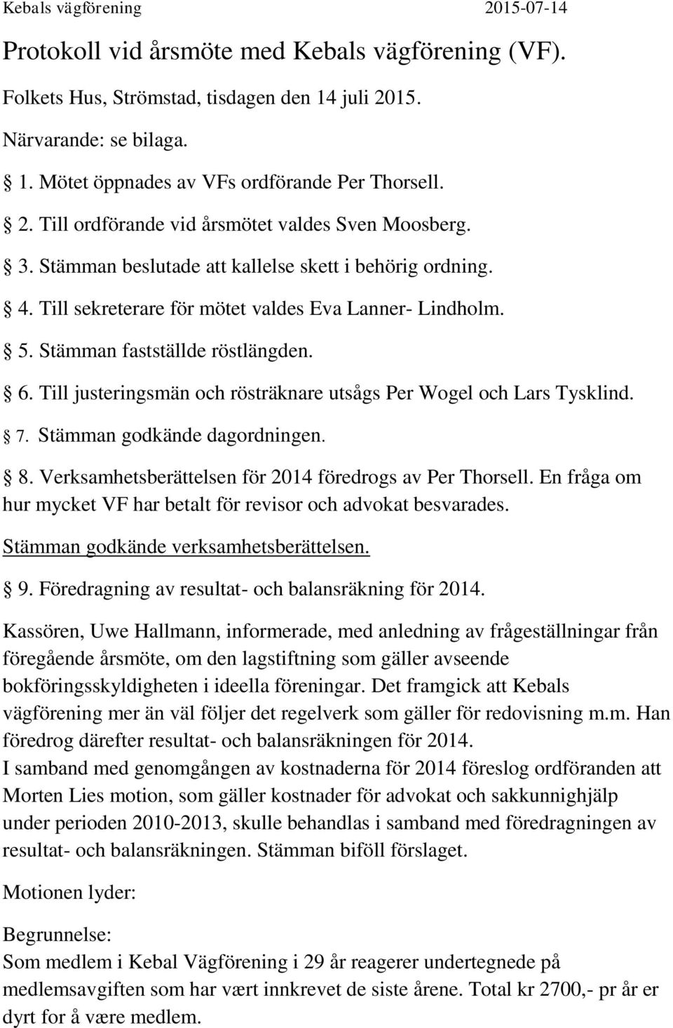 Stämman fastställde röstlängden. 6. Till justeringsmän och rösträknare utsågs Per Wogel och Lars Tysklind. 7. Stämman godkände dagordningen. 8.