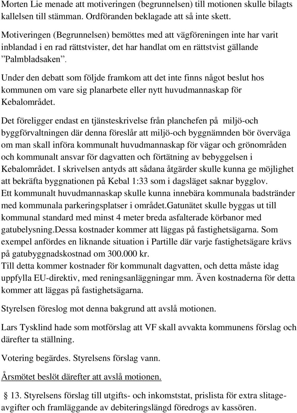 Under den debatt som följde framkom att det inte finns något beslut hos kommunen om vare sig planarbete eller nytt huvudmannaskap för Kebalområdet.