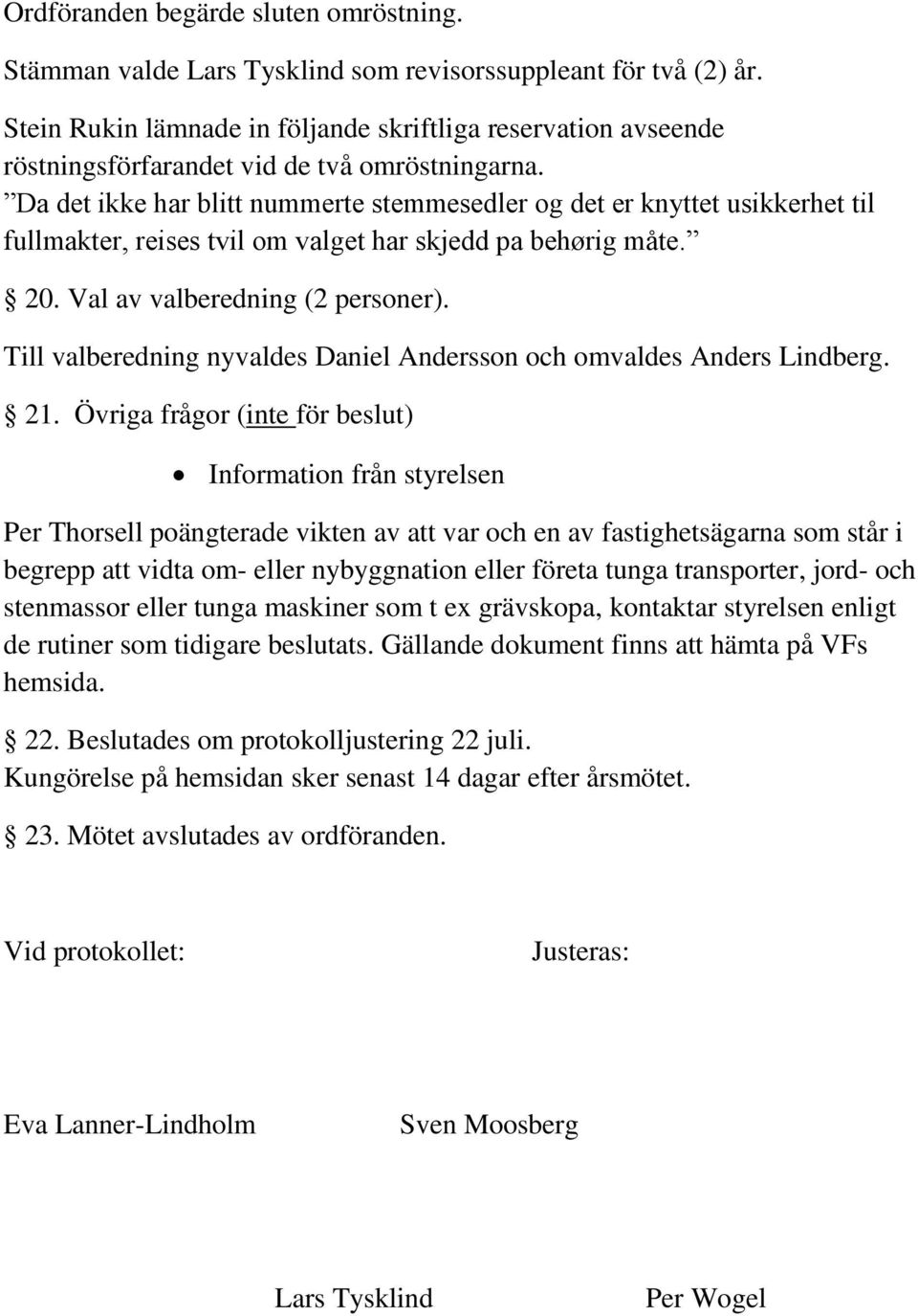 Da det ikke har blitt nummerte stemmesedler og det er knyttet usikkerhet til fullmakter, reises tvil om valget har skjedd pa behørig måte. 20. Val av valberedning (2 personer).