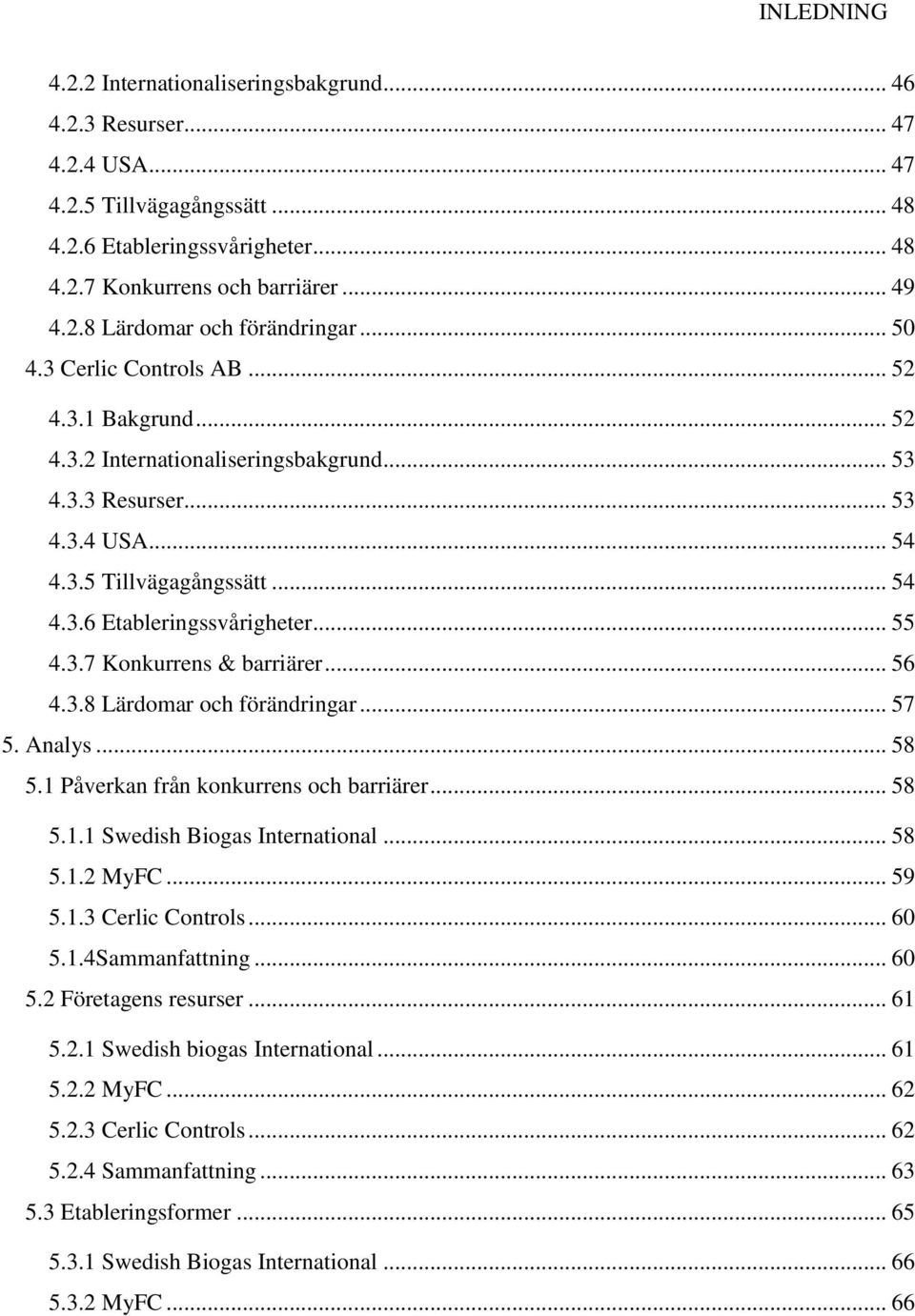 3.7 Konkurrens & barriärer... 56 4.3.8 Lärdomar och förändringar... 57 5. Analys... 58 5.1 Påverkan från konkurrens och barriärer... 58 5.1.1 Swedish Biogas International... 58 5.1.2 MyFC... 59 5.1.3 Cerlic Controls.