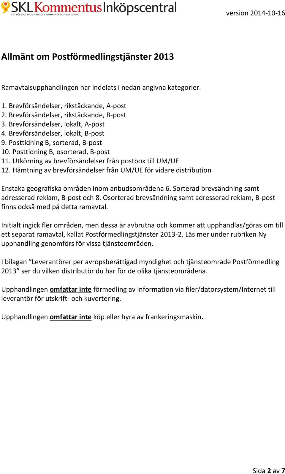 Utkörning av brevförsändelser från postbox till UM/UE 12. Hämtning av brevförsändelser från UM/UE för vidare distribution Enstaka geografiska områden inom anbudsområdena 6.