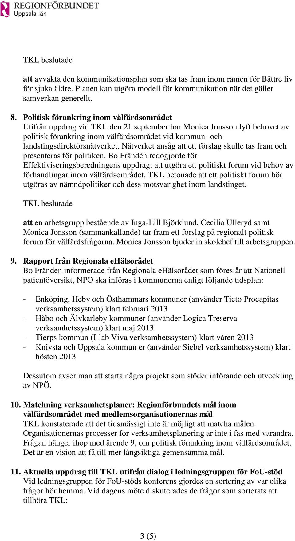 landstingsdirektörsnätverket. Nätverket ansåg att ett förslag skulle tas fram och presenteras för politiken.