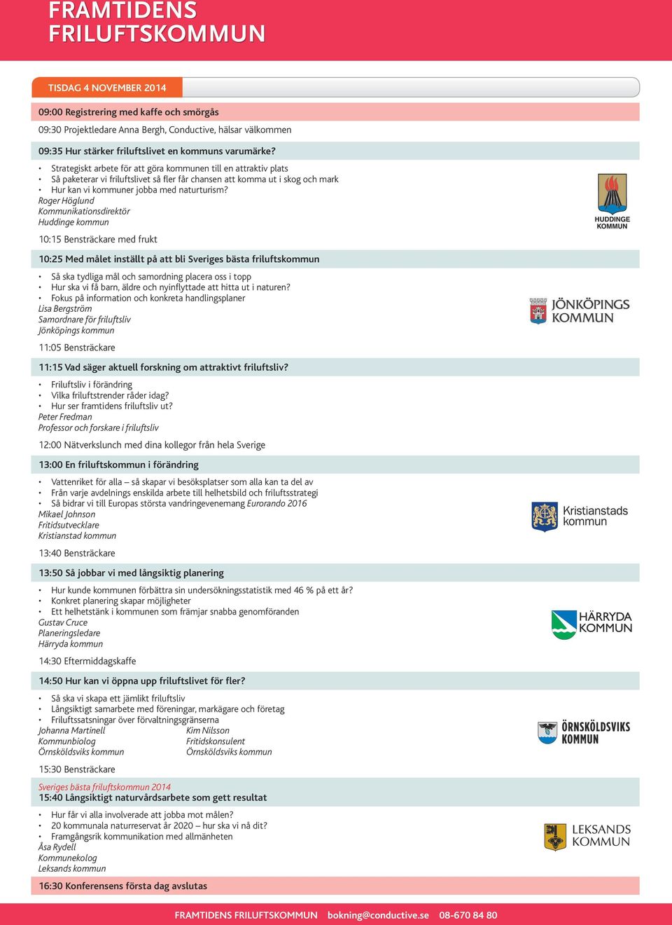 Roger Höglund Kommunikationsdirektör Huddinge kommun 10:15 Bensträckare med frukt 10:25 Med målet inställt på att bli Sveriges bästa friluftskommun Så ska tydliga mål och samordning placera oss i