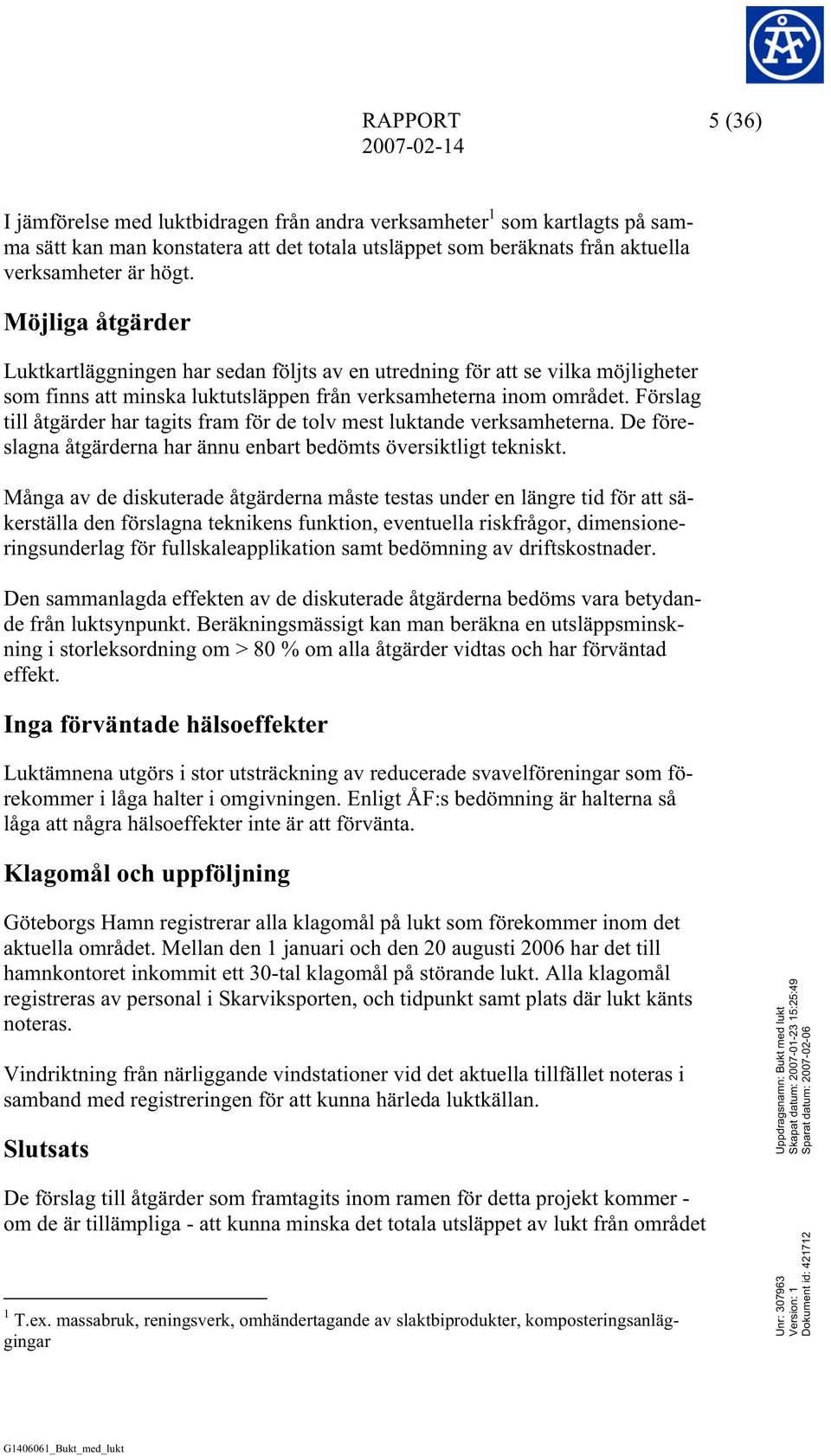 Förslag till åtgärder har tagits fram för de tolv mest luktande verksamheterna. De föreslagna åtgärderna har ännu enbart bedömts översiktligt tekniskt.