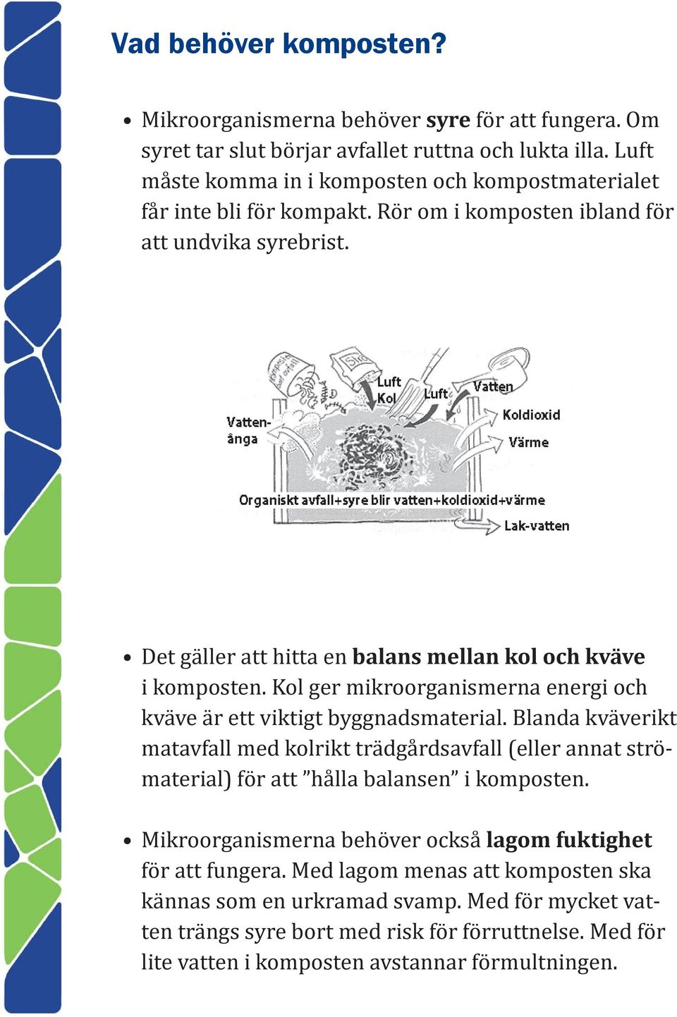 Det gäller att hitta en balans mellan kol och kväve i komposten. Kol ger mikroorganismerna energi och kväve är ett viktigt byggnadsmaterial.