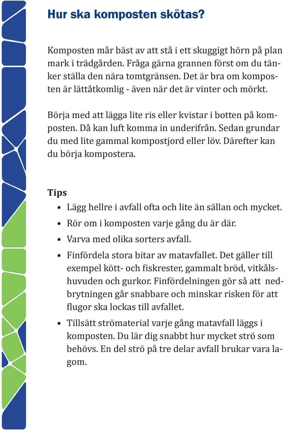 Sedan grundar du med lite gammal kompostjord eller löv. Därefter kan du börja kompostera. Tips Lägg hellre i avfall ofta och lite än sällan och mycket. Rör om i komposten varje gång du är där.