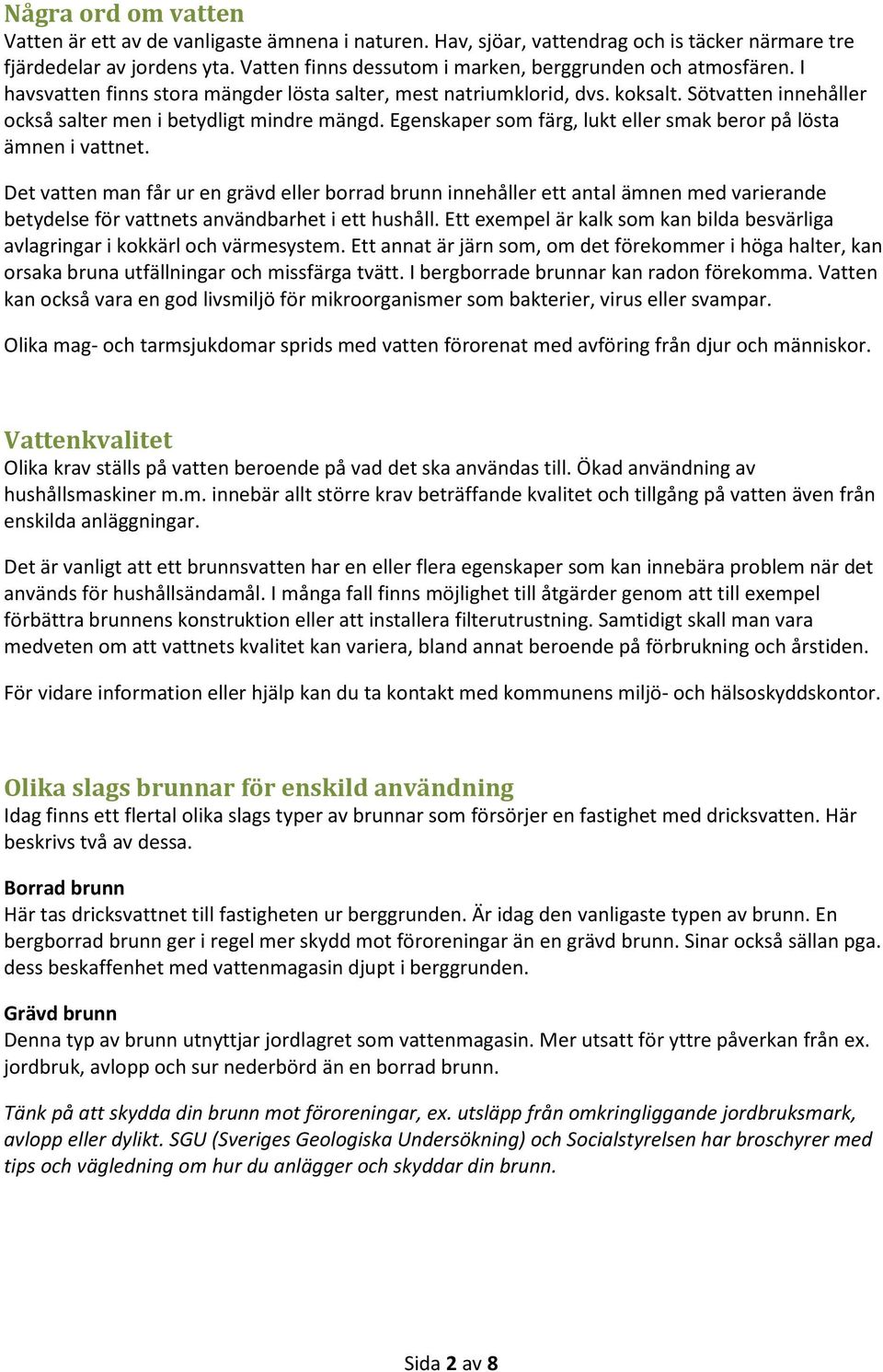 Sötvatten innehåller också salter men i betydligt mindre mängd. Egenskaper som färg, lukt eller smak beror på lösta ämnen i vattnet.