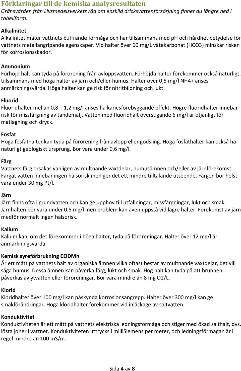 Vid halter över 60 mg/l vätekarbonat (HCO3) minskar risken för korrosionsskador. Ammonium Förhöjd halt kan tyda på förorening från avloppsvatten.