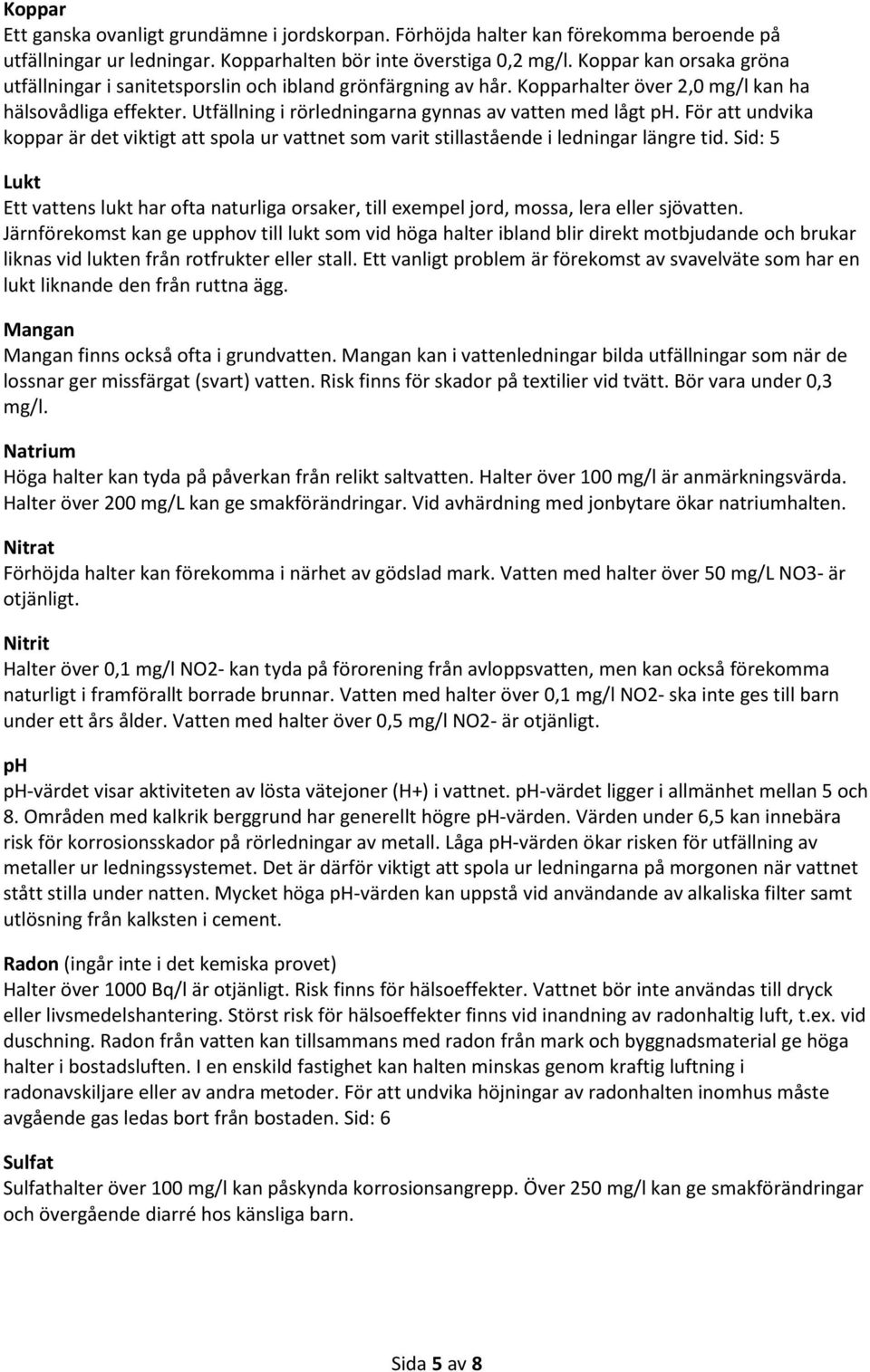 Utfällning i rörledningarna gynnas av vatten med lågt ph. För att undvika koppar är det viktigt att spola ur vattnet som varit stillastående i ledningar längre tid.