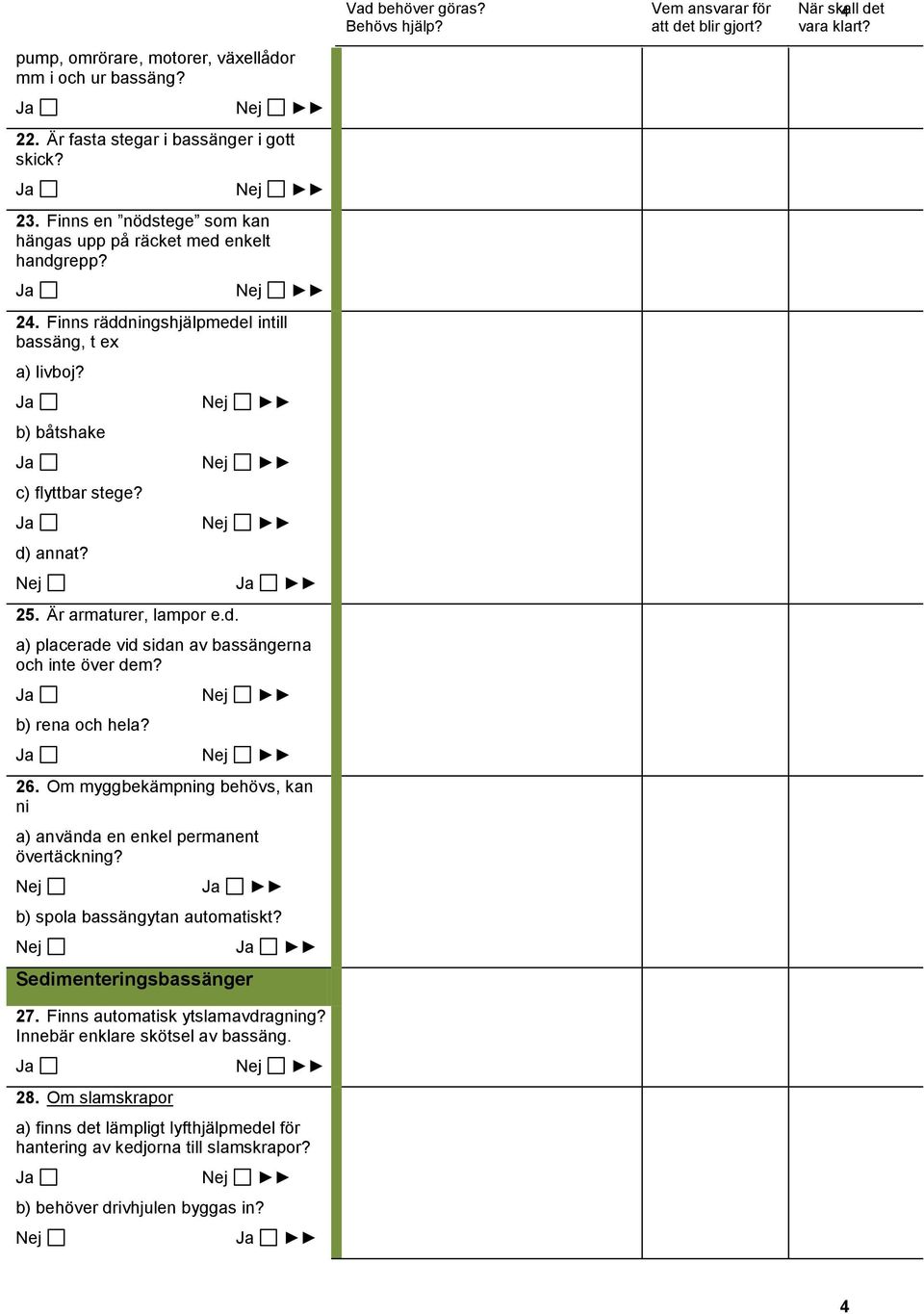 b) rena och hela? 26. Om myggbekämpning behövs, kan ni a) använda en enkel permanent övertäckning? b) spola bassängytan automatiskt? Sedimenteringsbassänger 27.