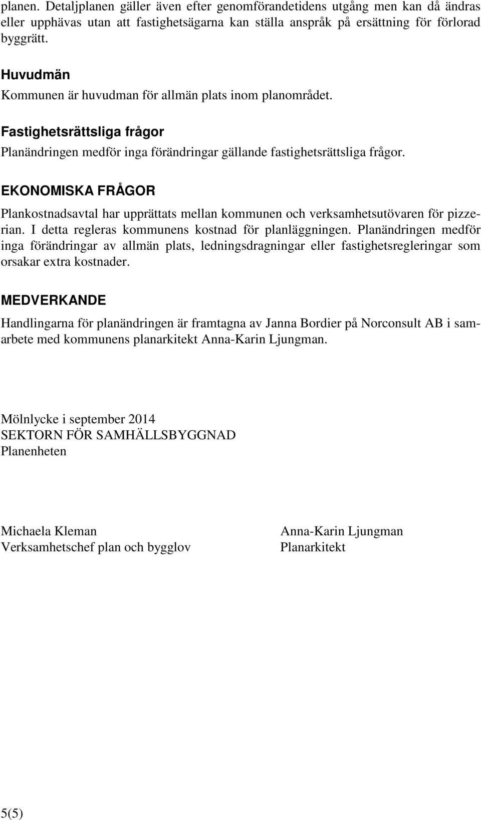 EKONOMISKA FRÅGOR Plankostnadsavtal har upprättats mellan kommunen och verksamhetsutövaren för pizzerian. I detta regleras kommunens kostnad för planläggningen.