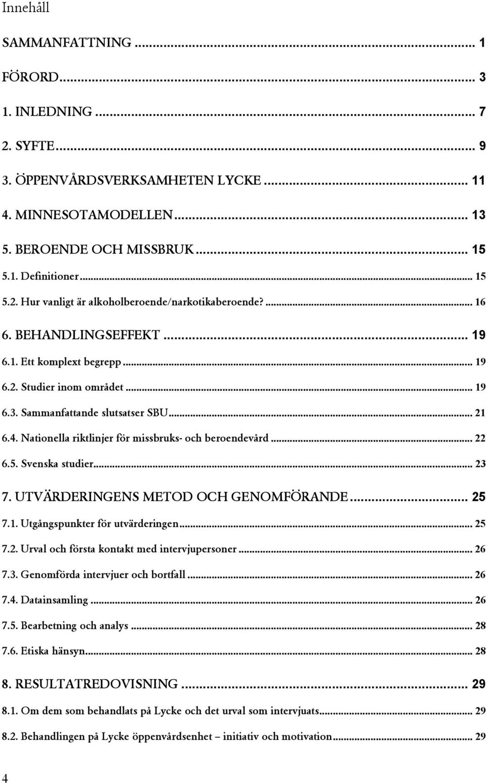 .. 22 6.5. Svenska studier... 23 7. UTVÄRDERINGENS METOD OCH GENOMFÖRANDE... 25 7.1. Utgångspunkter för utvärderingen... 25 7.2. Urval och första kontakt med intervjupersoner... 26 7.3. Genomförda intervjuer och bortfall.