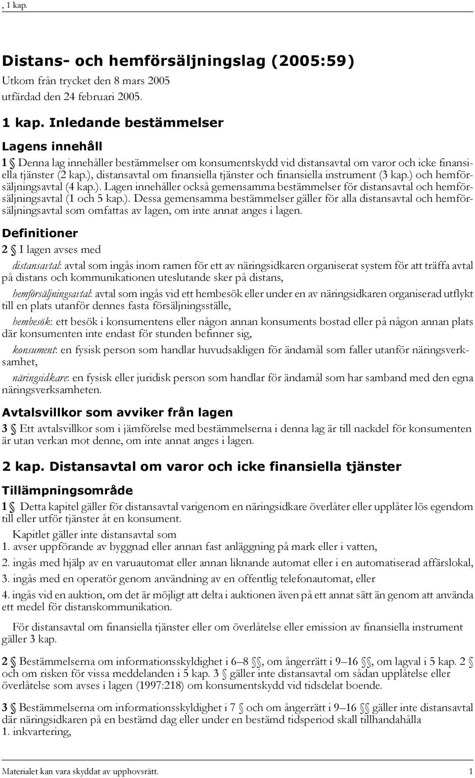 ). Dessa gemensamma bestämmelser gäller för alla distansavtal och hemförsäljningsavtal som omfattas av lagen, om inte annat anges i lagen.