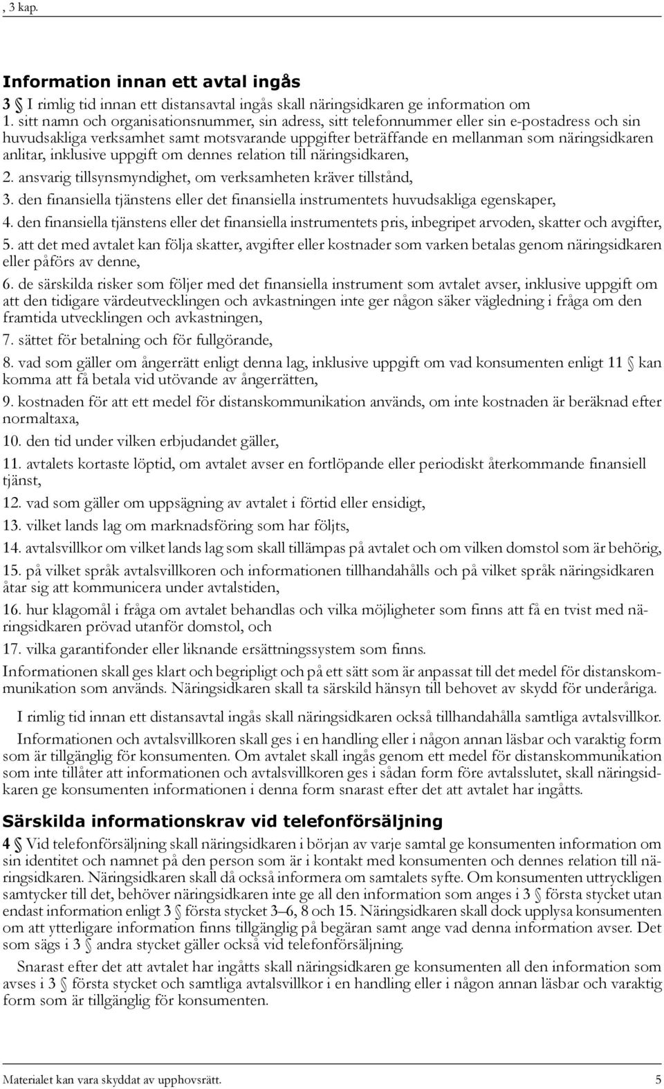 anlitar, inklusive uppgift om dennes relation till näringsidkaren, 2. ansvarig tillsynsmyndighet, om verksamheten kräver tillstånd, 3.