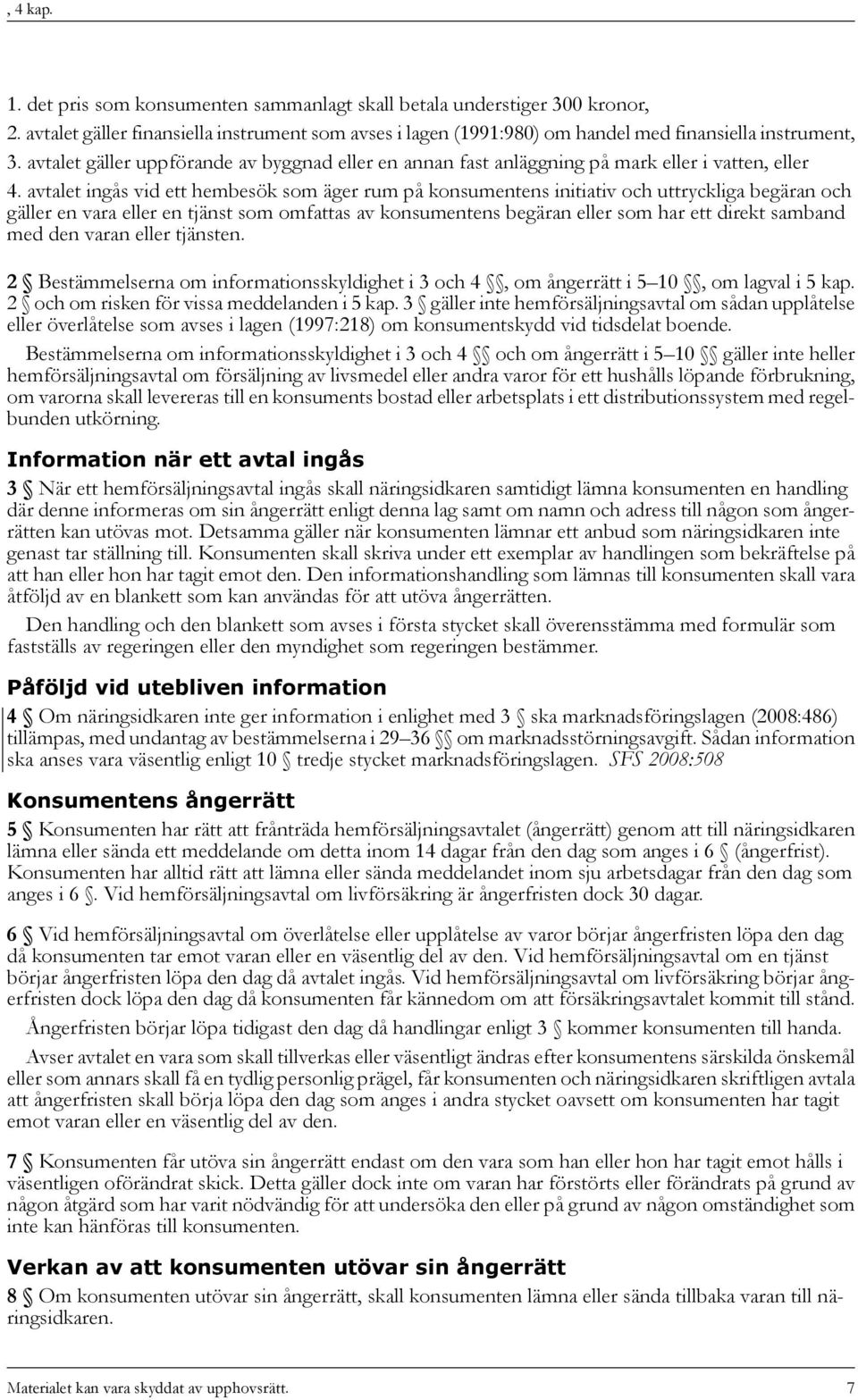 avtalet ingås vid ett hembesök som äger rum på konsumentens initiativ och uttryckliga begäran och gäller en vara eller en tjänst som omfattas av konsumentens begäran eller som har ett direkt samband