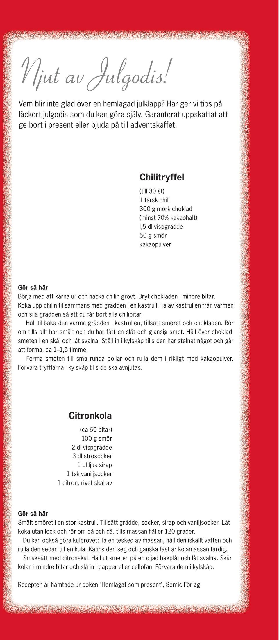 Chilitryffel (till 30 st) 1 färsk chili 300 g mörk choklad (minst 70% kakaohalt) I,5 dl vispgrädde 50 g smör kakaopulver Gör så här Börja med att kärna ur och hacka chilin grovt.