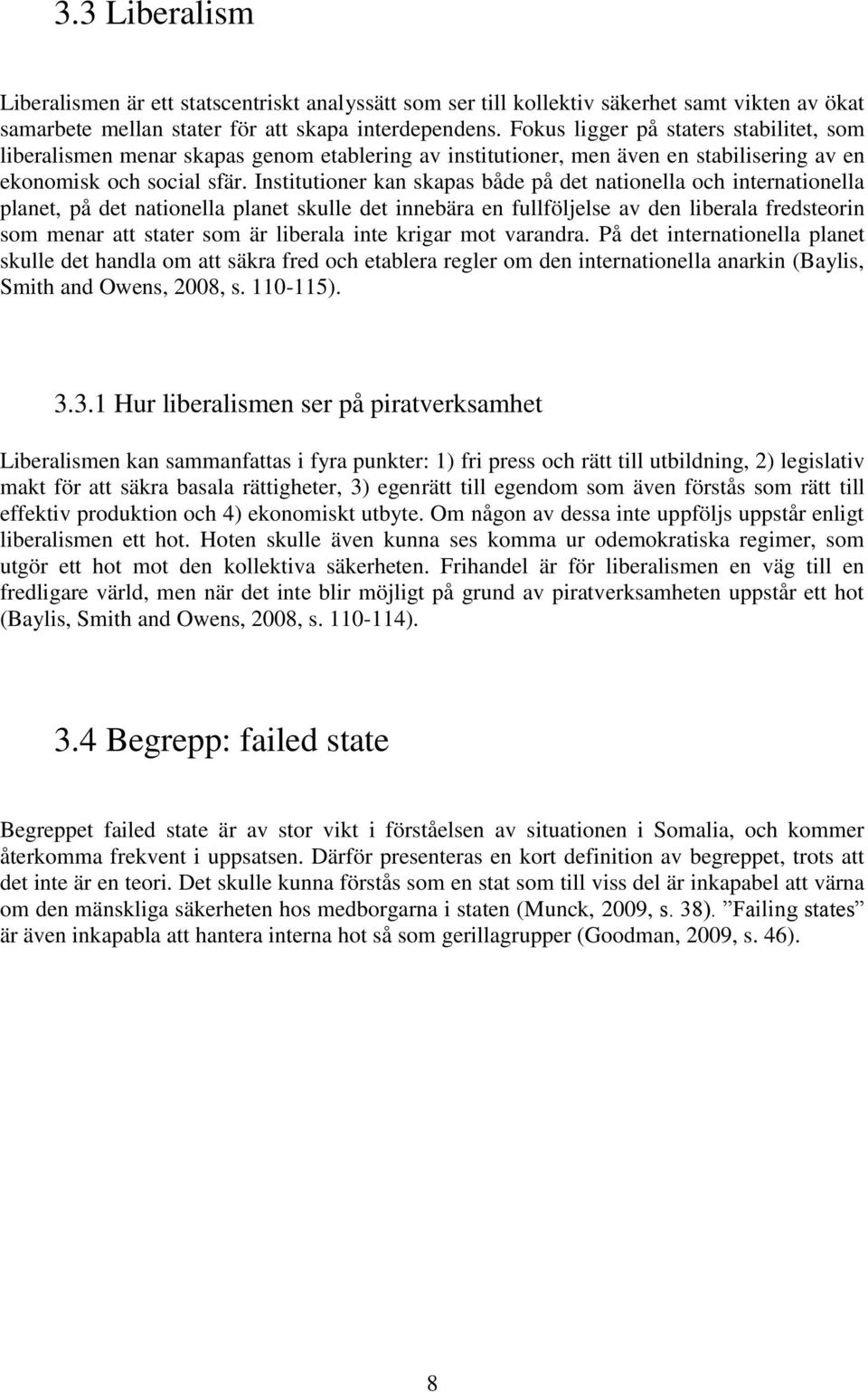 Institutioner kan skapas både på det nationella och internationella planet, på det nationella planet skulle det innebära en fullföljelse av den liberala fredsteorin som menar att stater som är