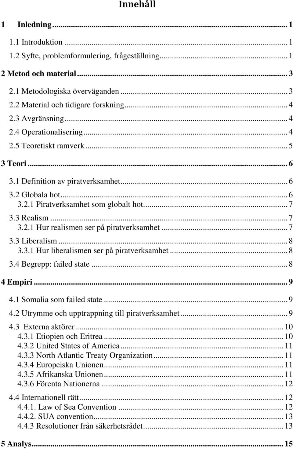 3 Realism... 7 3.2.1 Hur realismen ser på piratverksamhet... 7 3.3 Liberalism... 8 3.3.1 Hur liberalismen ser på piratverksamhet... 8 3.4 Begrepp: failed state... 8 4 Empiri... 9 4.