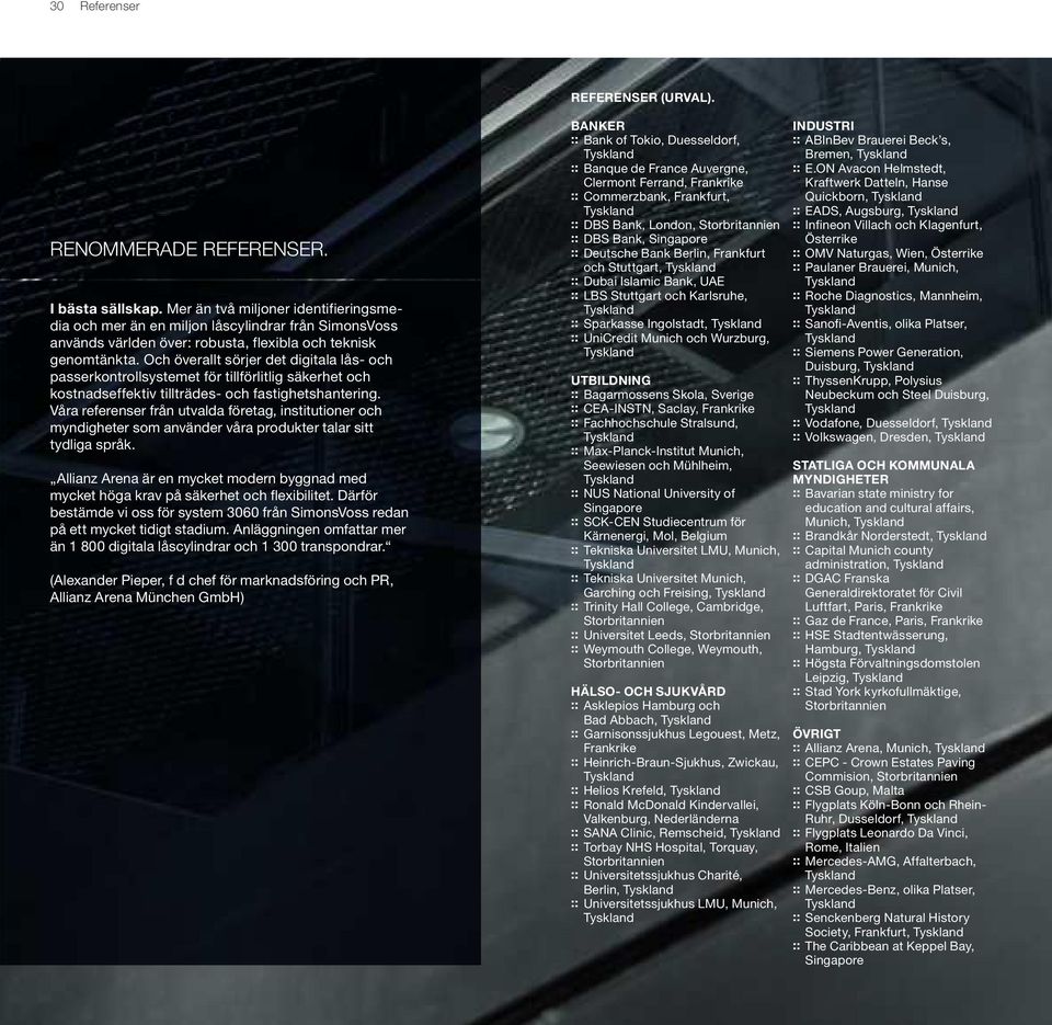 Och överallt sörjer det digitala lås- och passerkontrollsystemet för tillförlitlig säkerhet och kostnadseffektiv tillträdes- och fastighetshantering.
