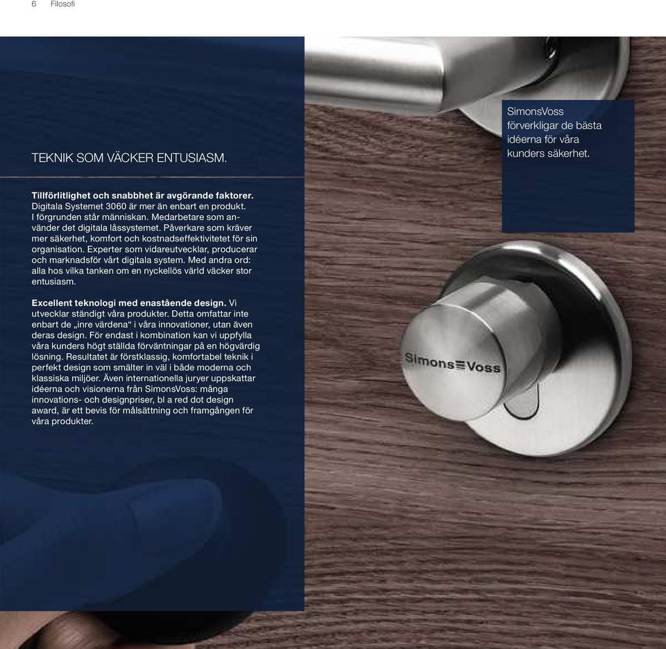 Påverkare som kräver mer säkerhet, komfort och kostnadseffektivitetet för sin organisation. Experter som vidareutvecklar, producerar och marknadsför vårt digitala system.