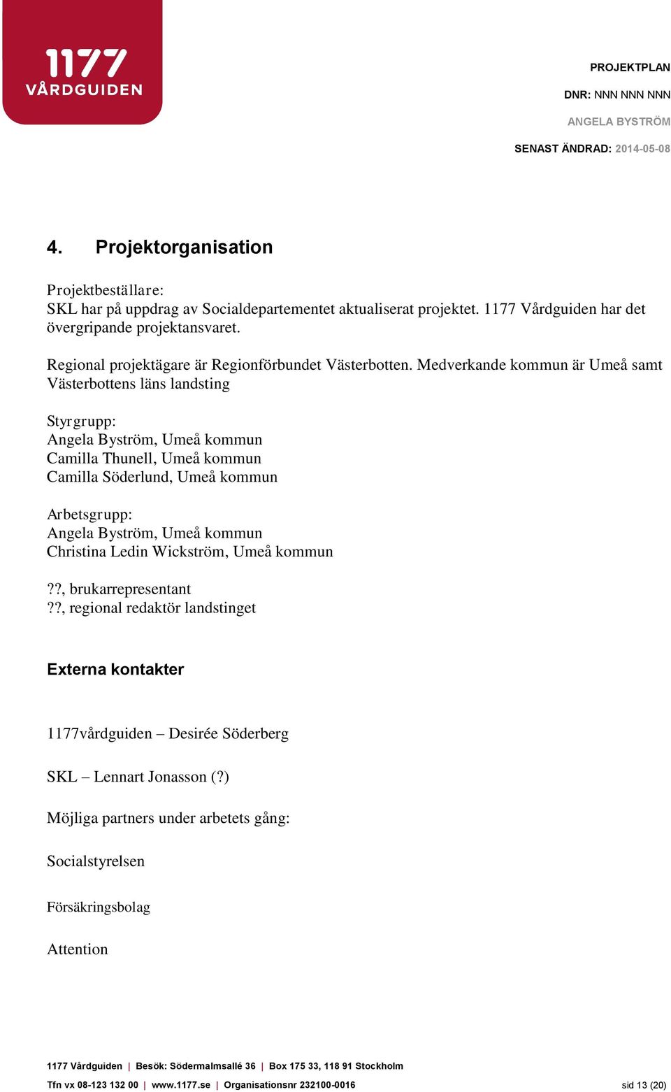 Medverkande kommun är Umeå samt Västerbottens läns landsting Styrgrupp: Angela Byström, Umeå kommun Camilla Thunell, Umeå kommun Camilla Söderlund, Umeå kommun Arbetsgrupp: Angela