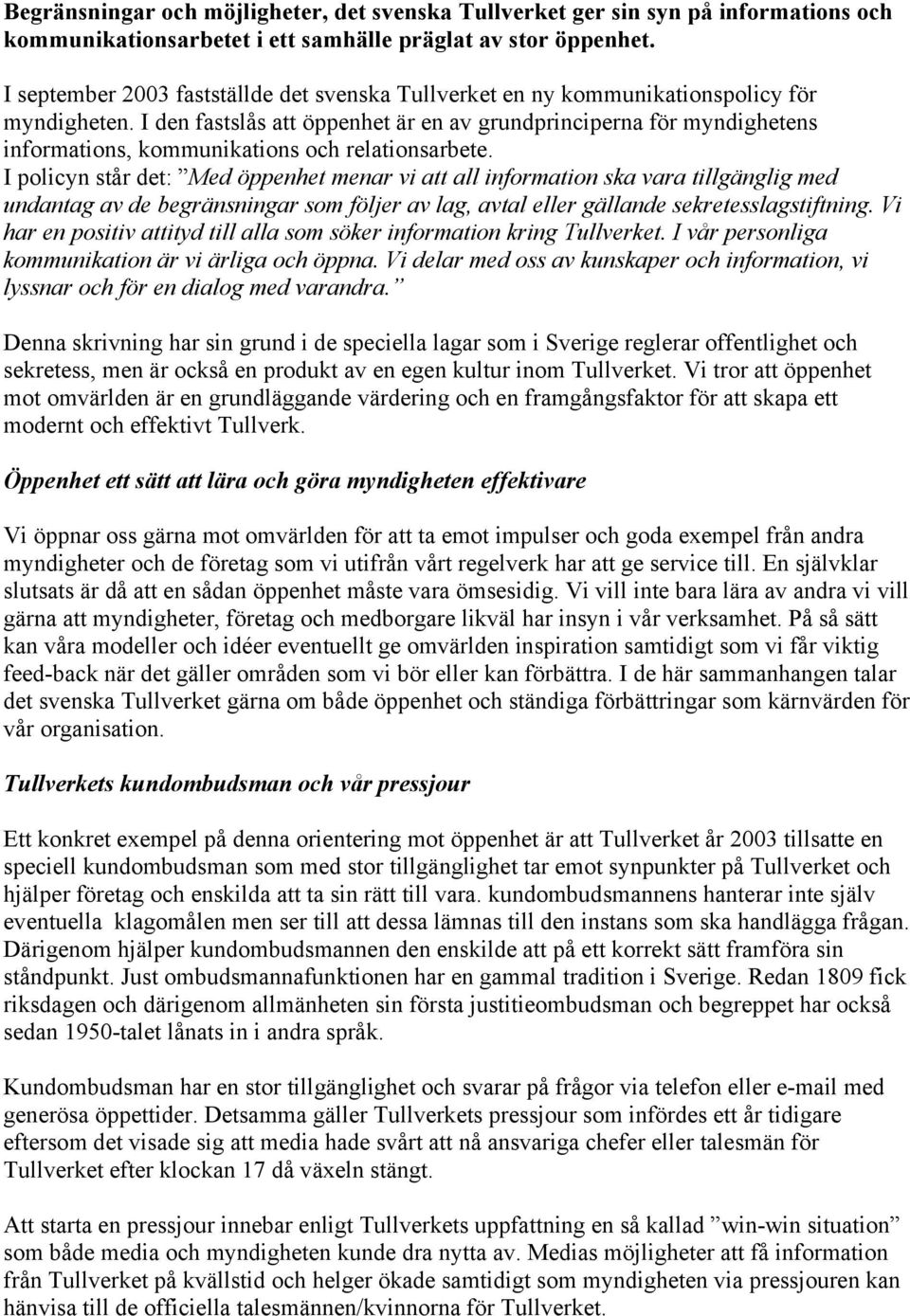 I den fastslås att öppenhet är en av grundprinciperna för myndighetens informations, kommunikations och relationsarbete.