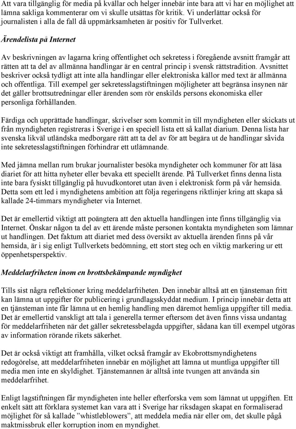 Ärendelista på Internet Av beskrivningen av lagarna kring offentlighet och sekretess i föregående avsnitt framgår att rätten att ta del av allmänna handlingar är en central princip i svensk
