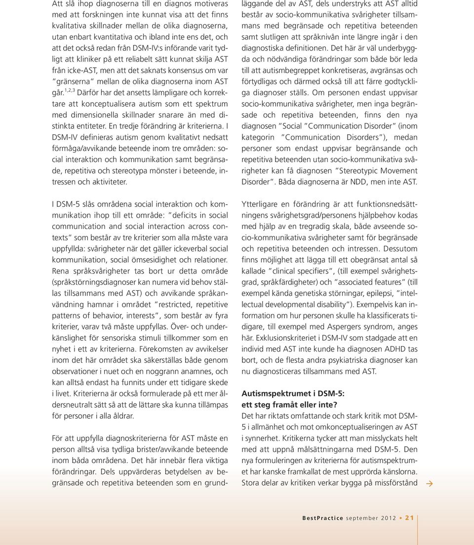 diagnoserna inom AST går. 1,2,3 Därför har det ansetts lämpligare och korrektare att konceptualisera autism som ett spektrum med dimensionella skillnader snarare än med distinkta entiteter.