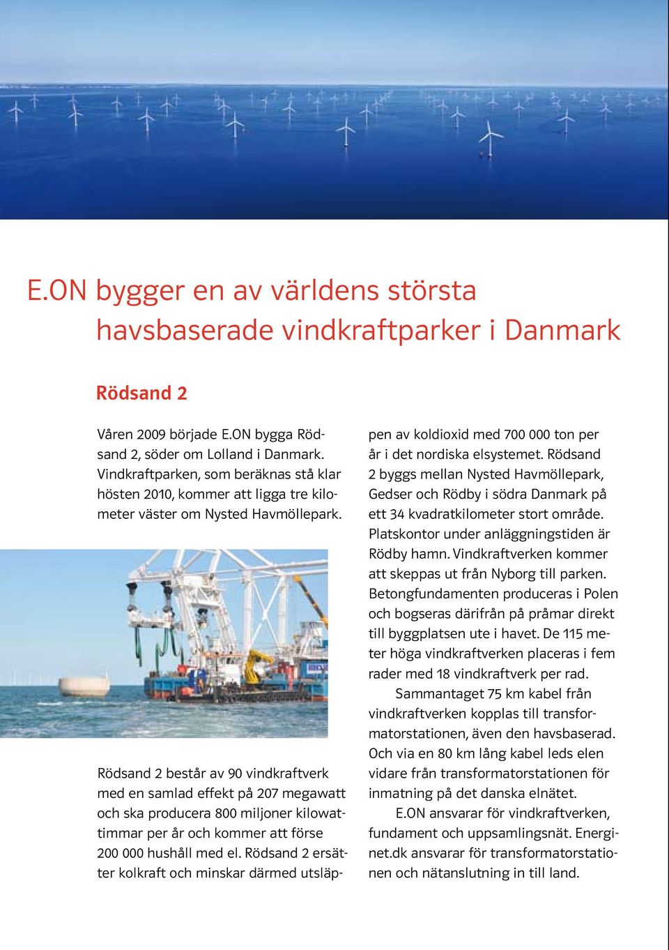 Rödsand 2 består av 90 vindkraftverk med en samlad effekt på 207 megawatt och ska producera 800 miljoner kilowattimmar per år och kommer att förse 200 000 hushåll med el.