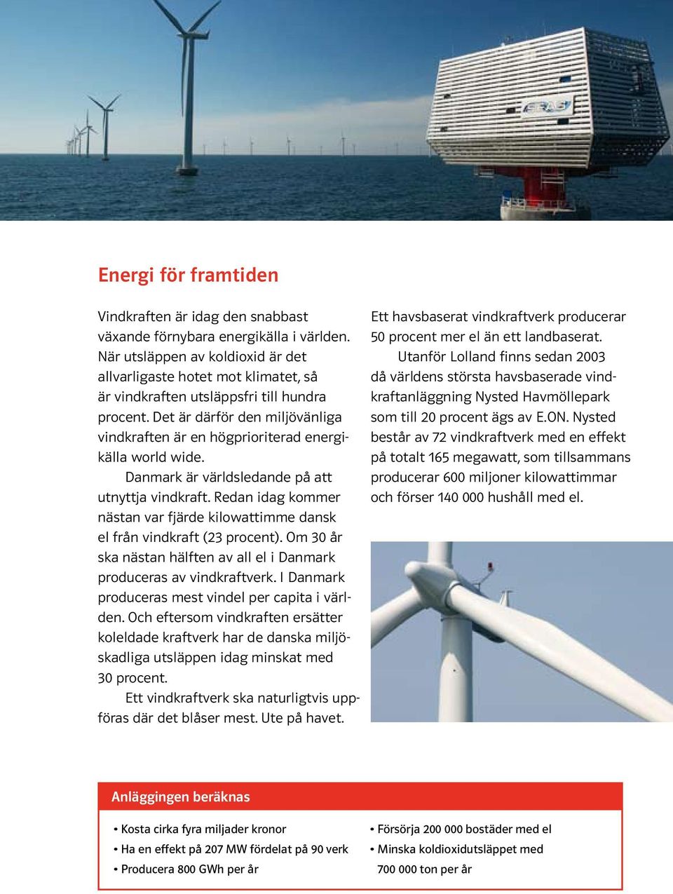 Det är därför den miljövänliga vindkraften är en högprioriterad energikälla world wide. Danmark är världsledande på att utnyttja vindkraft.