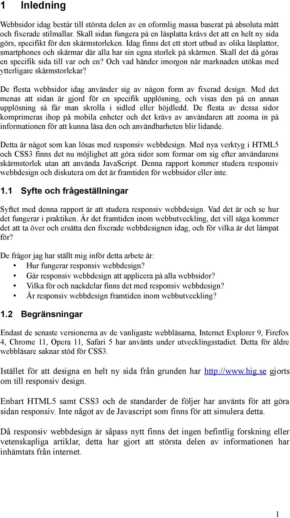 Idag finns det ett stort utbud av olika läsplattor, smartphones och skärmar där alla har sin egna storlek på skärmen. Skall det då göras en specifik sida till var och en?