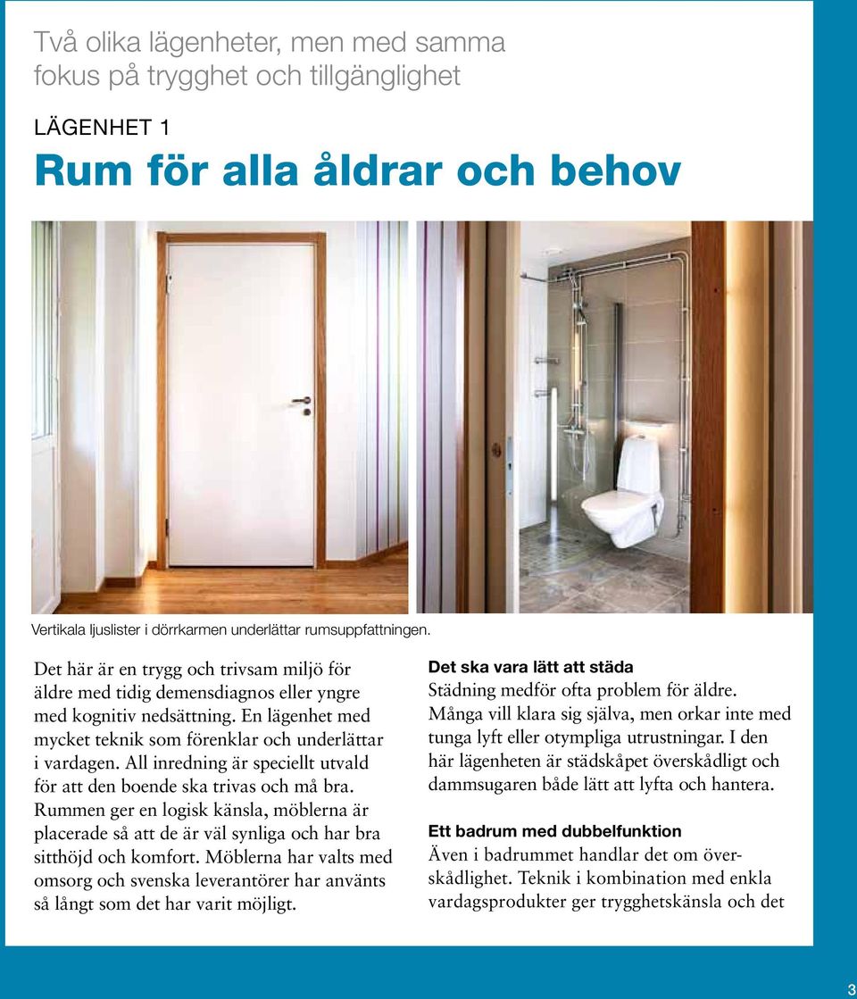 All inredning är speciellt utvald för att den boende ska trivas och må bra. Rummen ger en logisk känsla, möblerna är placerade så att de är väl synliga och har bra sitthöjd och komfort.