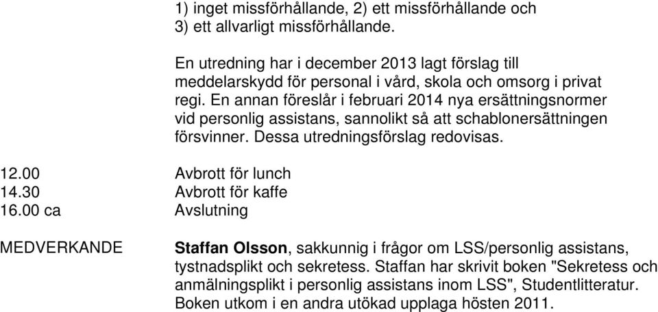 En annan föreslår i februari 2014 nya ersättningsnormer vid personlig assistans, sannolikt så att schablonersättningen försvinner. Dessa utredningsförslag redovisas.