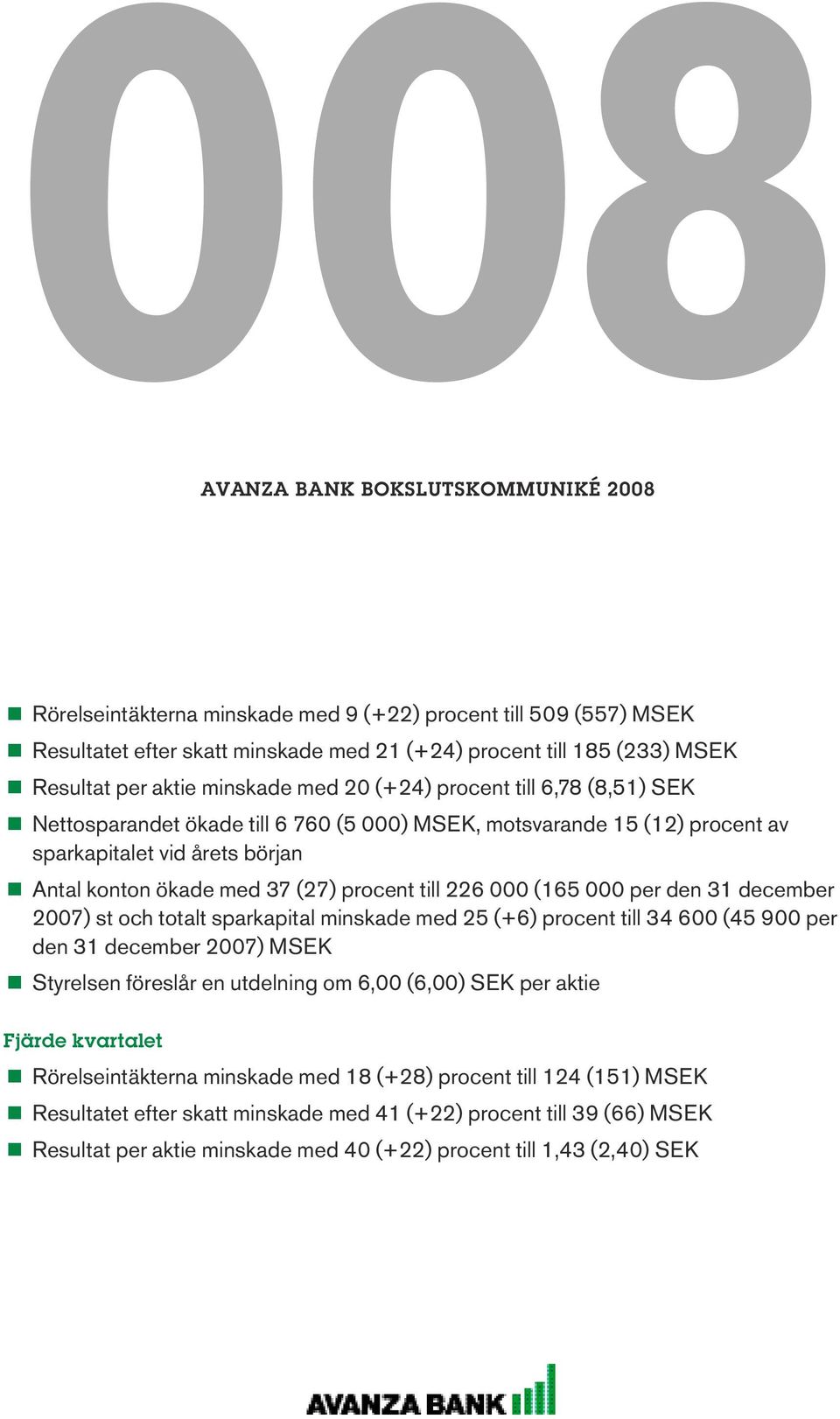 (5 per den 3 december 27) st och totalt sparkapital minskade med 25 (+) procent till 34 (45 9 per den 3 december 27) MSEK <<Styrelsen föreslår en utdelning om, (,) SEK per aktie Fjärde kvartalet