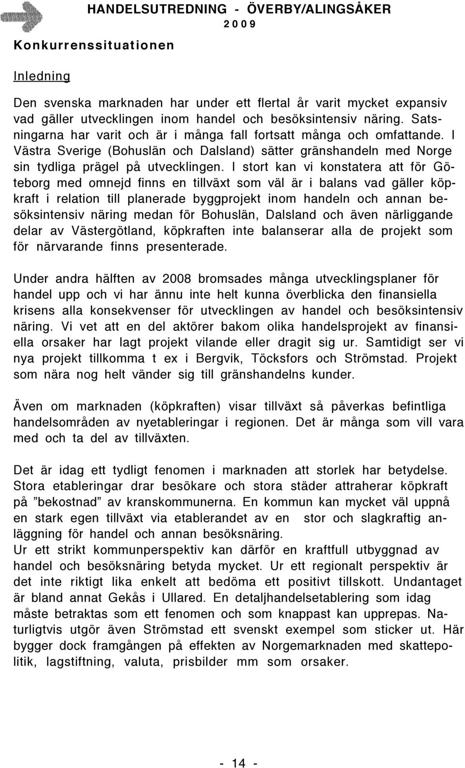 I stort kan vi konstatera att för Göteborg med omnejd finns en tillväxt som väl är i balans vad gäller köpkraft i relation till planerade byggprojekt inom handeln och annan besöksintensiv näring