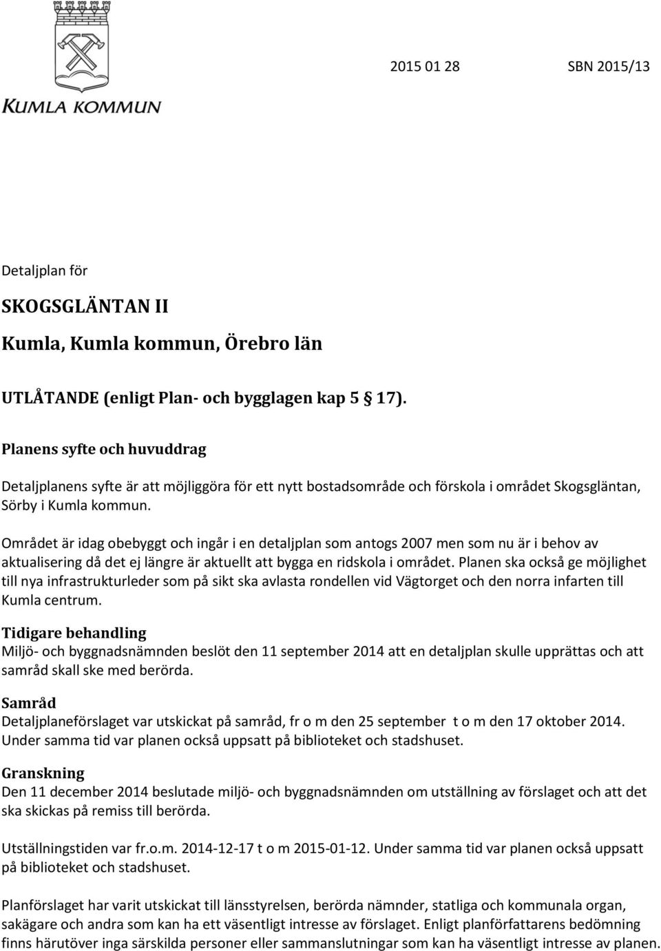 Området är idag obebyggt och ingår i en detaljplan som antogs 2007 men som nu är i behov av aktualisering då det ej längre är aktuellt att bygga en ridskola i området.