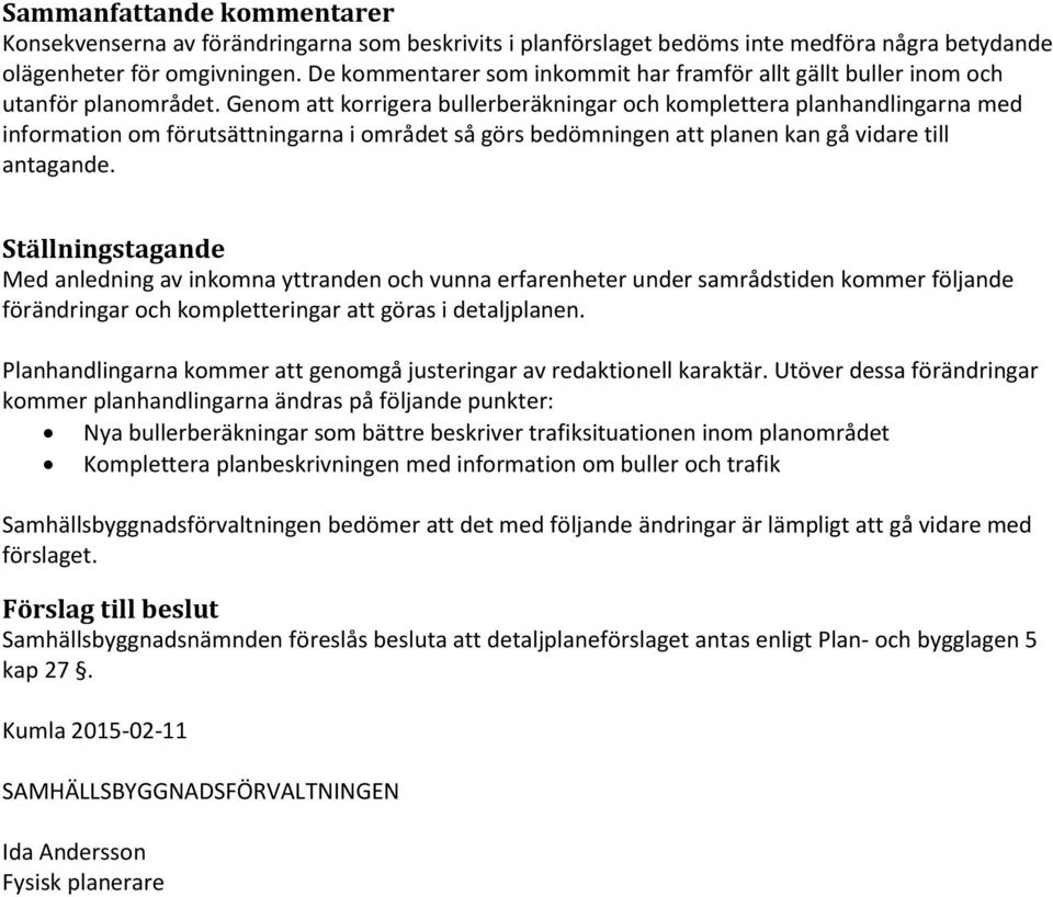 Genom att korrigera bullerberäkningar och komplettera planhandlingarna med information om förutsättningarna i området så görs bedömningen att planen kan gå vidare till antagande.