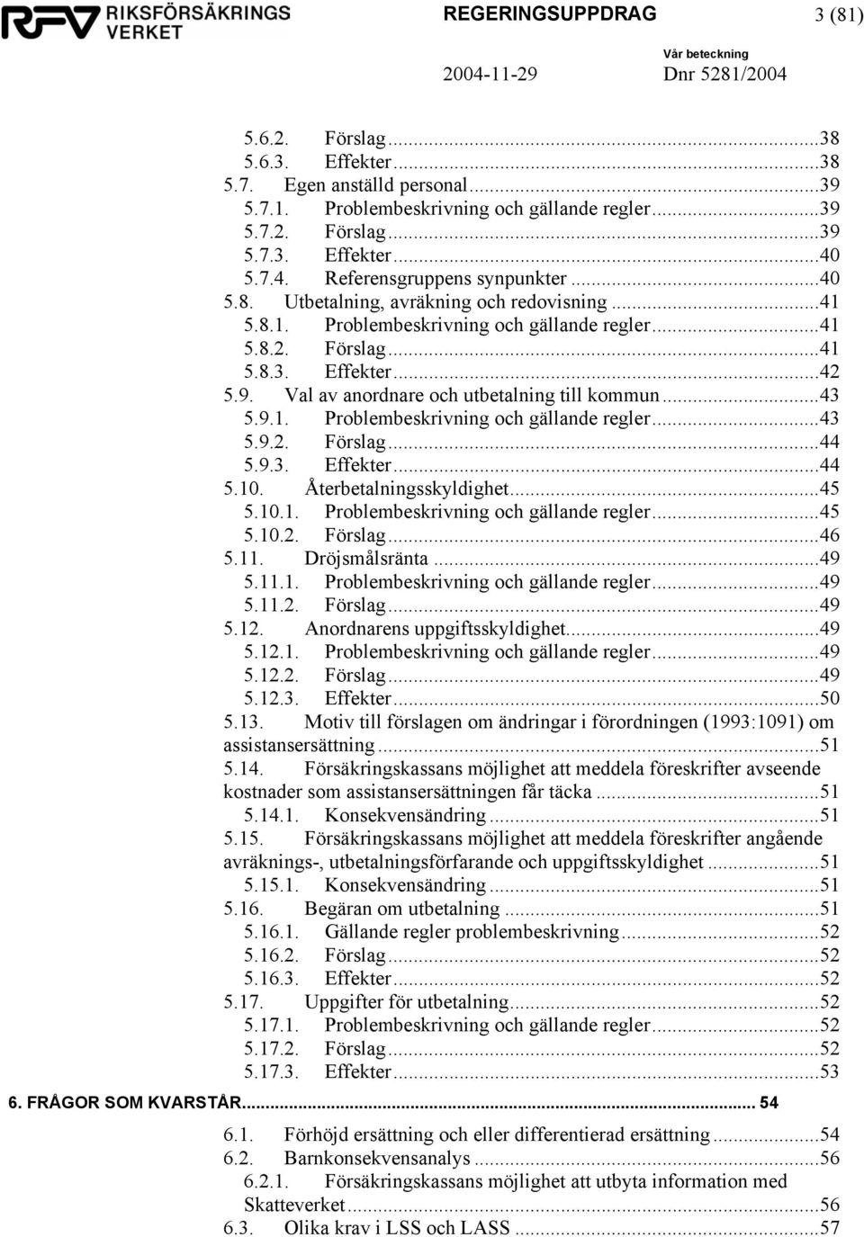 Val av anordnare och utbetalning till kommun...43 5.9.1. Problembeskrivning och gällande regler...43 5.9.2. Förslag...44 5.9.3. Effekter...44 5.10. Återbetalningsskyldighet...45 5.10.1. Problembeskrivning och gällande regler...45 5.10.2. Förslag...46 5.