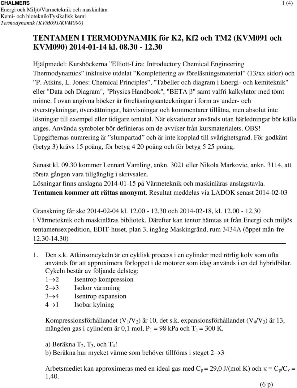 Jones: Chemical Principles, "abeller och diagram i Energi- och kemiteknik" eller "Data och Diagram", "Physics Handbook", "BEA β" samt valfri kalkylator med tömt minne.