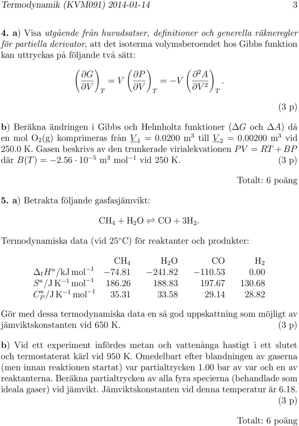 ( ) P V = V ( 2 ) A V 2. (3 p) b) Beräkna ändringen i Gibbs och Helmholtz funktioner ( G och A) då en mol O 2 (g) komprimeras från V = 0.0200 m 3 till V 2 = 0.00200 m 3 vid 250.0 K.
