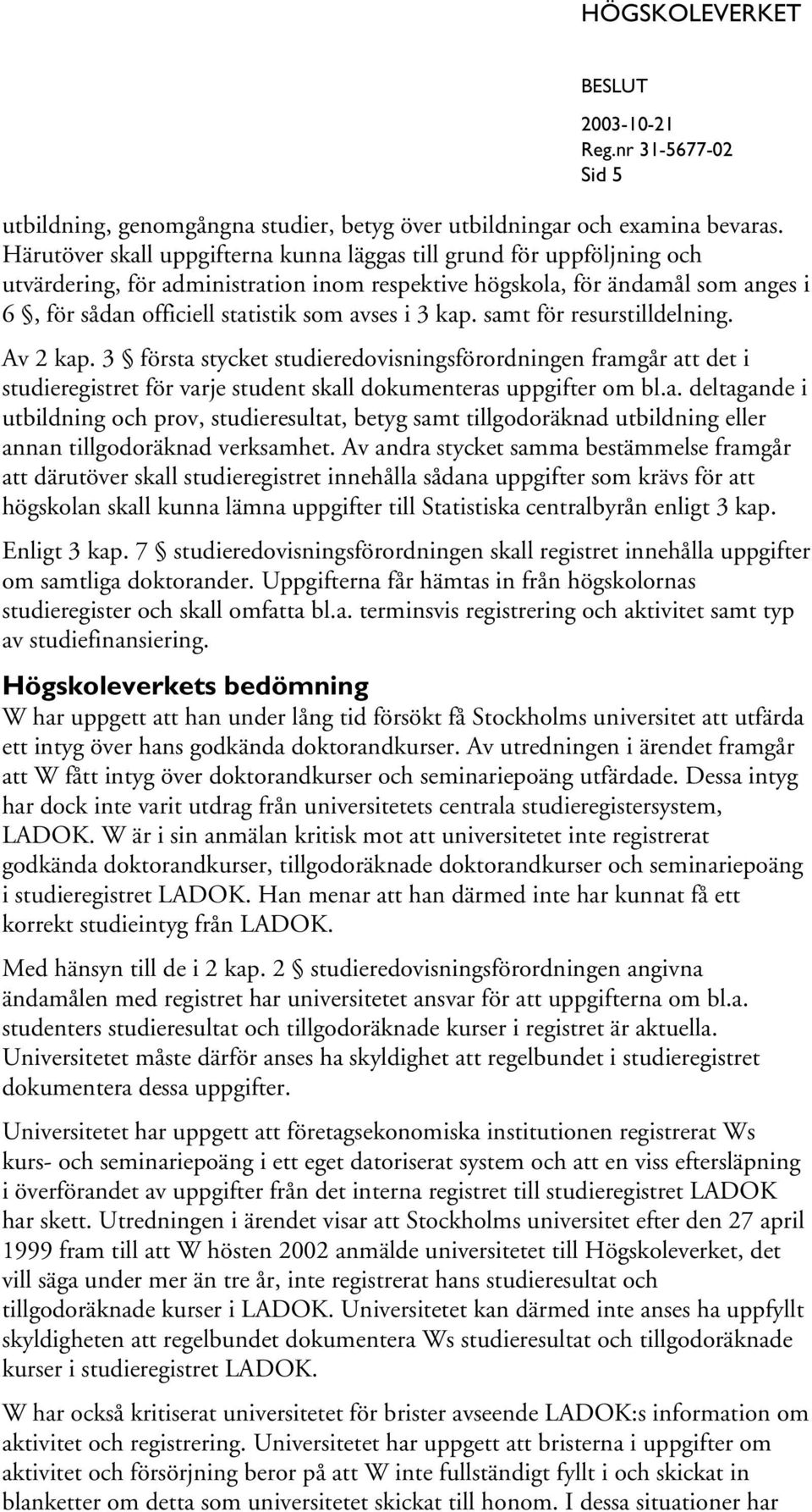 3 kap. samt för resurstilldelning. Av 2 kap. 3 första stycket studieredovisningsförordningen framgår att det i studieregistret för varje student skall dokumenteras uppgifter om bl.a. deltagande i utbildning och prov, studieresultat, betyg samt tillgodoräknad utbildning eller annan tillgodoräknad verksamhet.