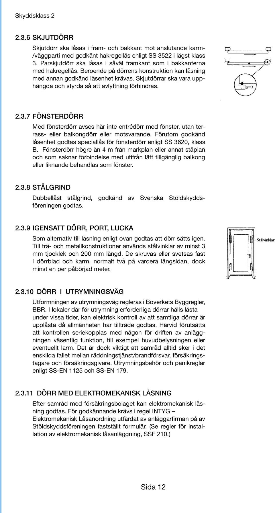 Skjutdörrar ska vara upphängda och styrda så att avlyftning förhindras. 2.3.7 FÖNSTERDÖRR Med fönsterdörr avses här inte entrédörr med fönster, utan terrass- eller balkongdörr eller motsvarande.