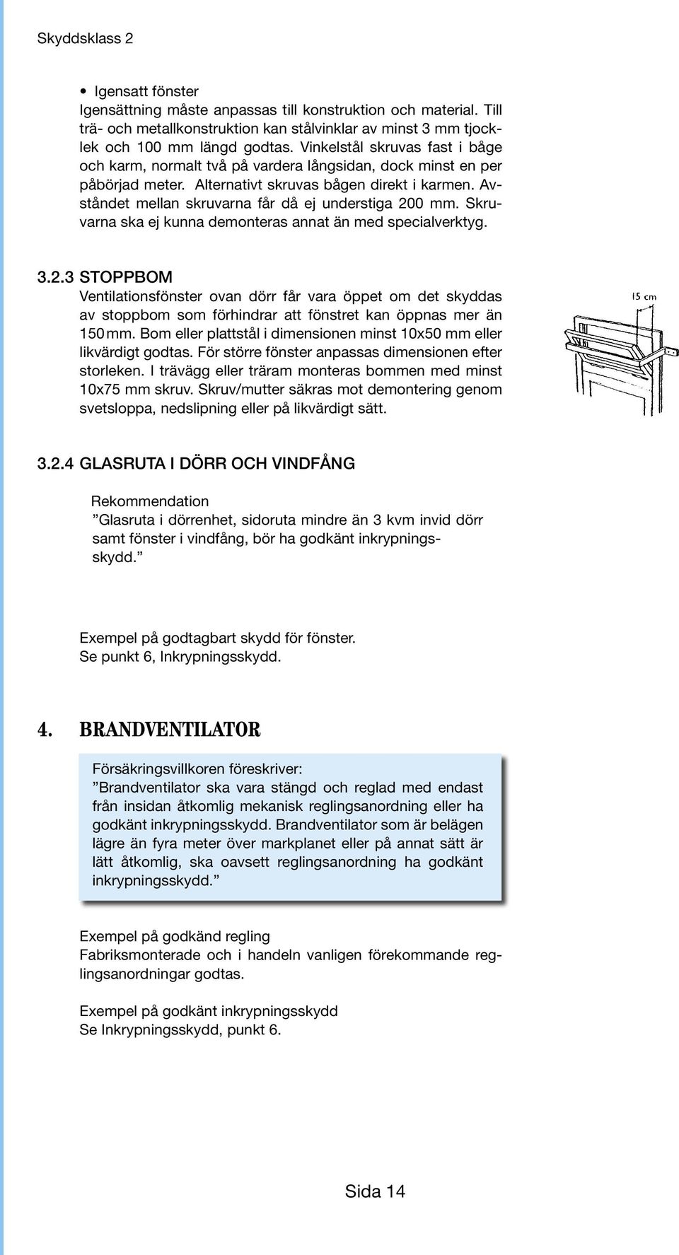 Avståndet mellan skruvarna får då ej understiga 200 mm. Skruvarna ska ej kunna demonteras annat än med specialverktyg. 3.2.3 STOPPBOM Ventilationsfönster ovan dörr får vara öppet om det skyddas av stoppbom som förhindrar att fönstret kan öppnas mer än 150 mm.