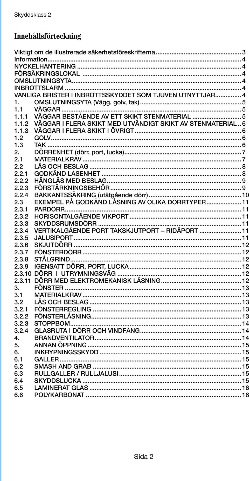 .. 6 1.1.3 VÄGGAR I FLERA SKIKT I ÖVRIGT... 6 1.2 GOLV... 6 1.3 TAK... 6 2. DÖRRENHET (dörr, port, lucka)... 7 2.1 MATERIALKRAV... 7 2.2 LÅS OCH BESLAG... 8 2.2.1 GODKÄND LÅSENHET... 8 2.2.2 HÄNGLÅS MED BESLAG.