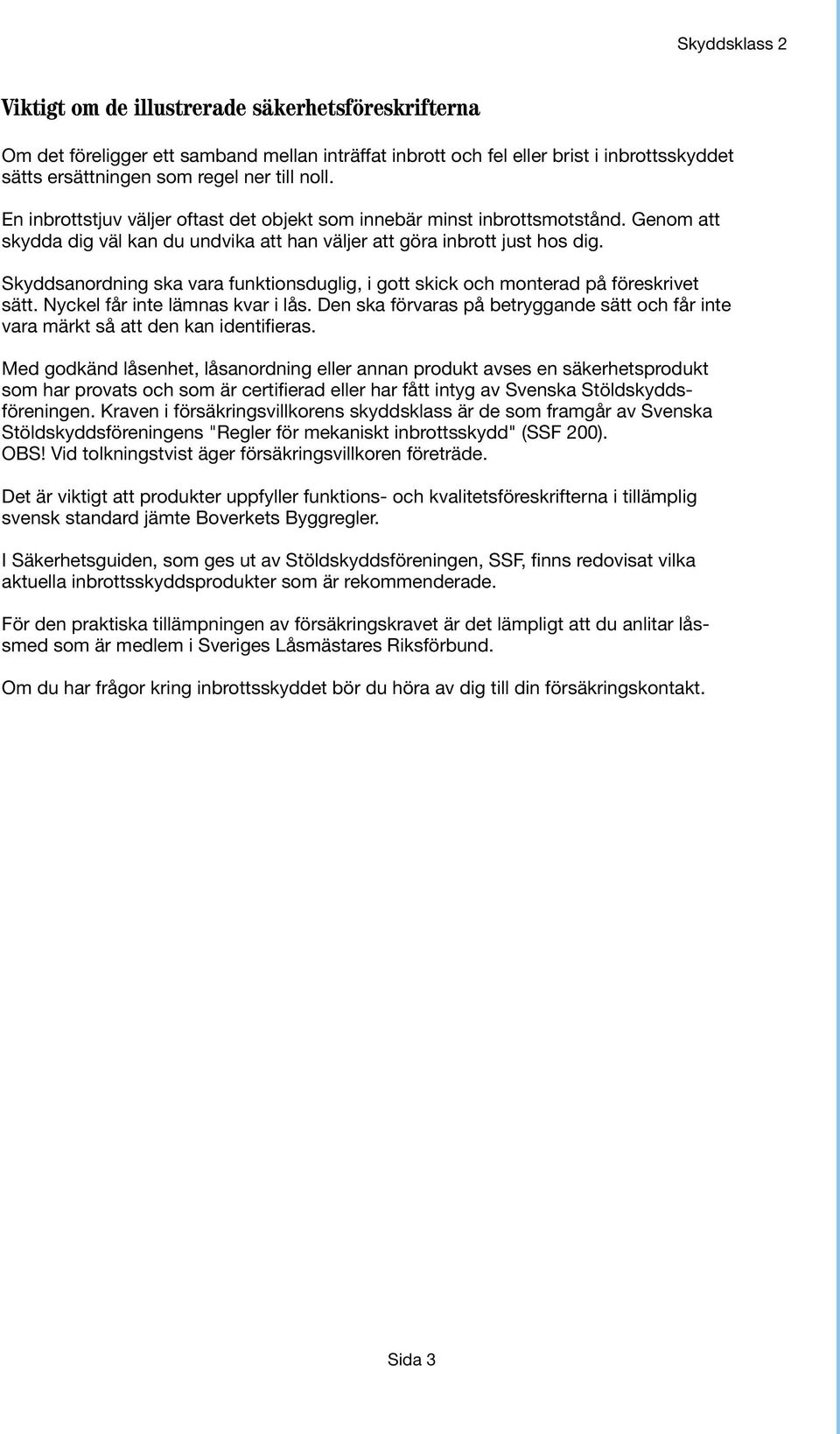 Skyddsanordning ska vara funktionsduglig, i gott skick och monterad på föreskrivet sätt. Nyckel får inte lämnas kvar i lås.