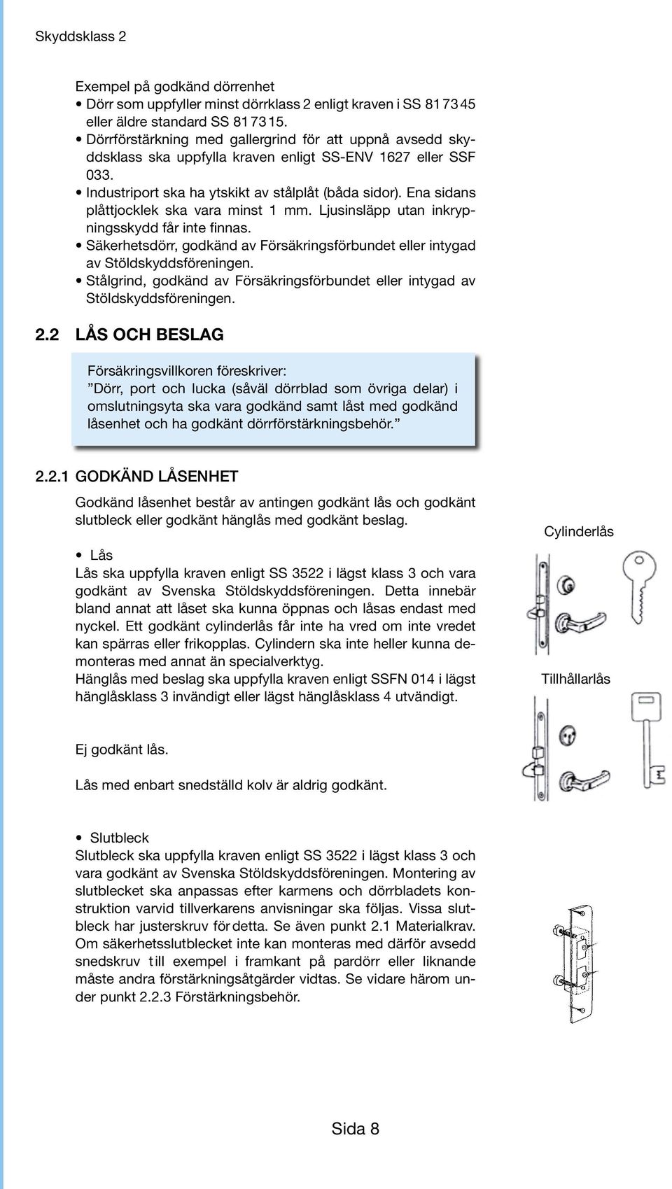Ena sidans plåttjocklek ska vara minst 1 mm. Ljusinsläpp utan inkrypningsskydd får inte finnas. Säkerhetsdörr, godkänd av Försäkringsförbundet eller intygad av Stöldskyddsföreningen.