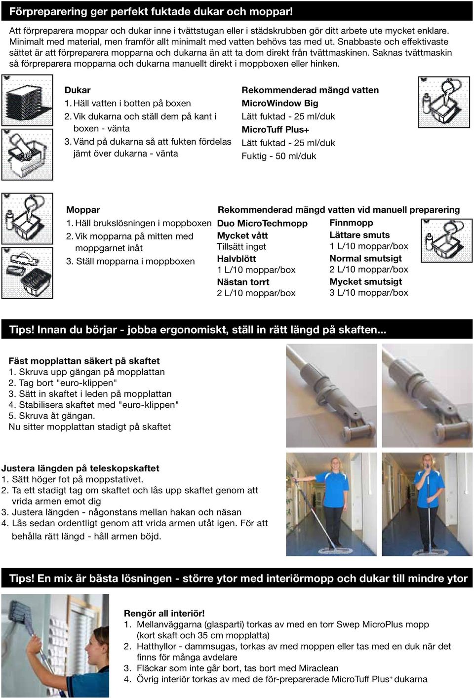 Saknas tvättmaskin så förpreparera mopparna och dukarna manuellt direkt i moppboxen eller hinken. Dukar 1. Häll vatten i botten på boxen 2. Vik dukarna och ställ dem på kant i boxen - vänta 3.